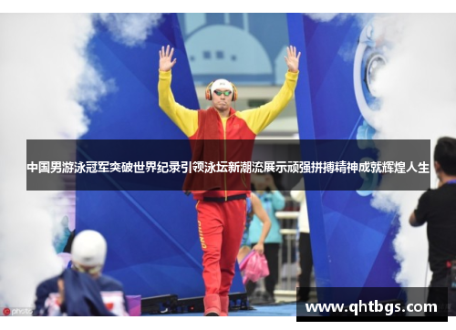 中国男游泳冠军突破世界纪录引领泳坛新潮流展示顽强拼搏精神成就辉煌人生