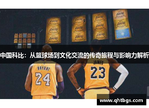 中国科比：从篮球场到文化交流的传奇旅程与影响力解析