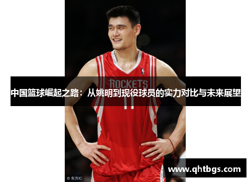 中国篮球崛起之路：从姚明到现役球员的实力对比与未来展望