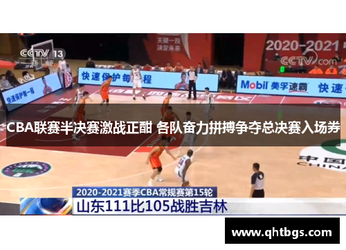 CBA联赛半决赛激战正酣 各队奋力拼搏争夺总决赛入场券
